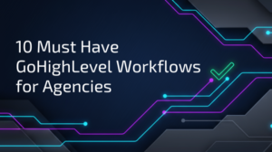 10 Must-Have GoHighLevel Workflows for Agencies